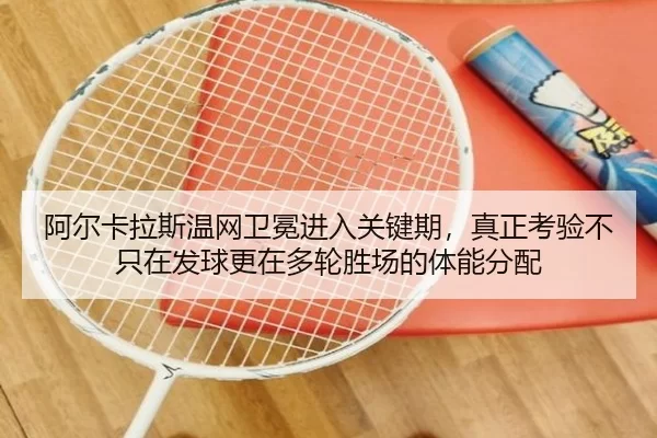 阿尔卡拉斯温网卫冕进入关键期，真正考验不只在发球更在多轮胜场的体能分配